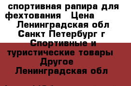 спортивная рапира для фехтования › Цена ­ 2 000 - Ленинградская обл., Санкт-Петербург г. Спортивные и туристические товары » Другое   . Ленинградская обл.